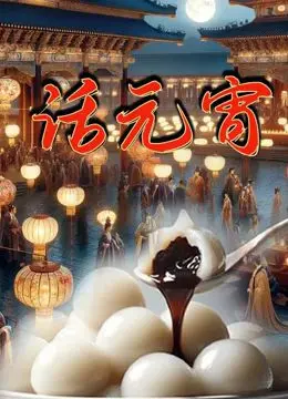 《话元宵》：一口吞下传统文化的甜蜜，短小精悍的动画盛宴！